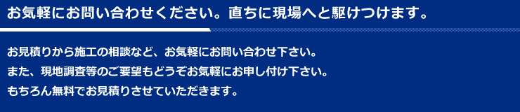 お気軽にお問い合わせください。直ちに現場へと駆けつけます。